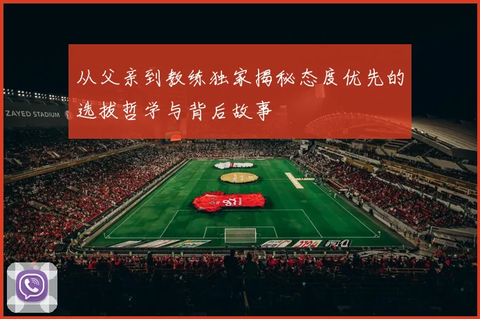 从父亲到教练独家揭秘态度优先的选拔哲学与背后故事