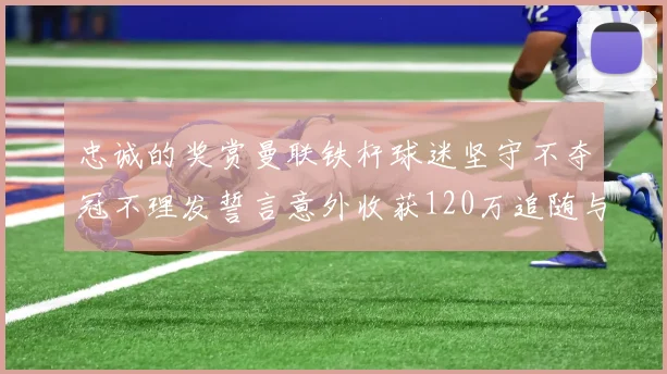 忠诚的奖赏曼联铁杆球迷坚守不夺冠不理发誓言意外收获120万追随与人生转机